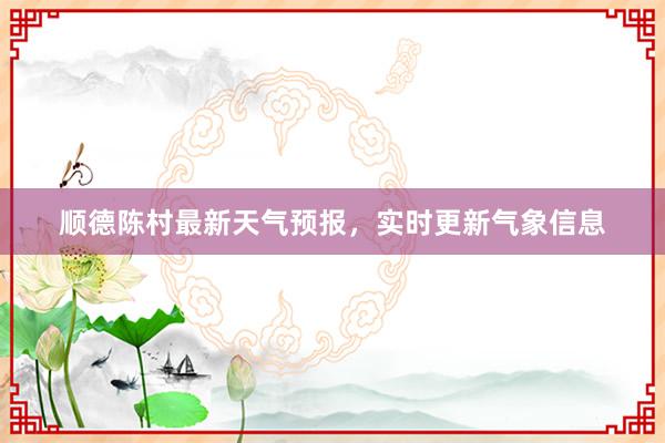 顺德陈村最新天气预报，实时更新气象信息