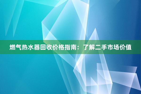 燃气热水器回收价格指南：了解二手市场价值