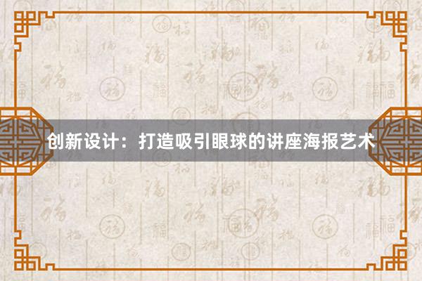 创新设计：打造吸引眼球的讲座海报艺术