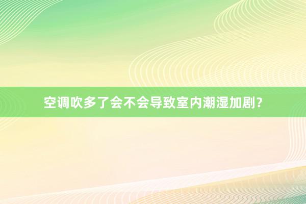 空调吹多了会不会导致室内潮湿加剧？