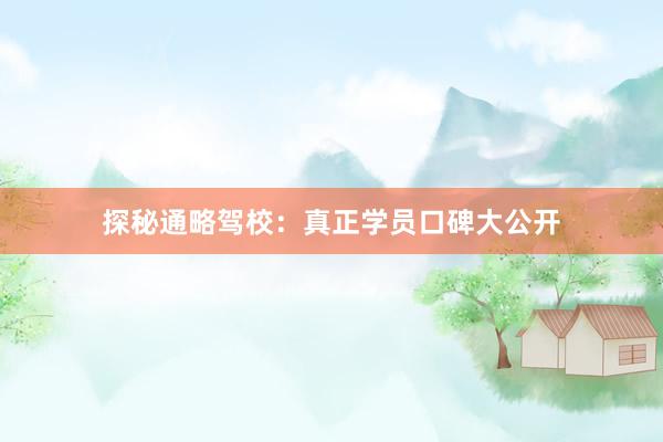 探秘通略驾校：真正学员口碑大公开